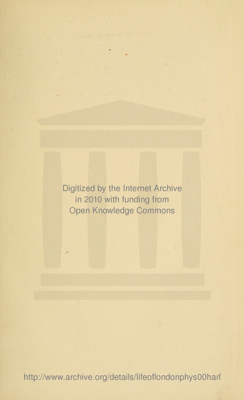 Digitized by tine Internet Arciiive in 2010 witii funding from Open Knowledge Commons http://www.archive.org/details/lifeoflondonphysOOharl