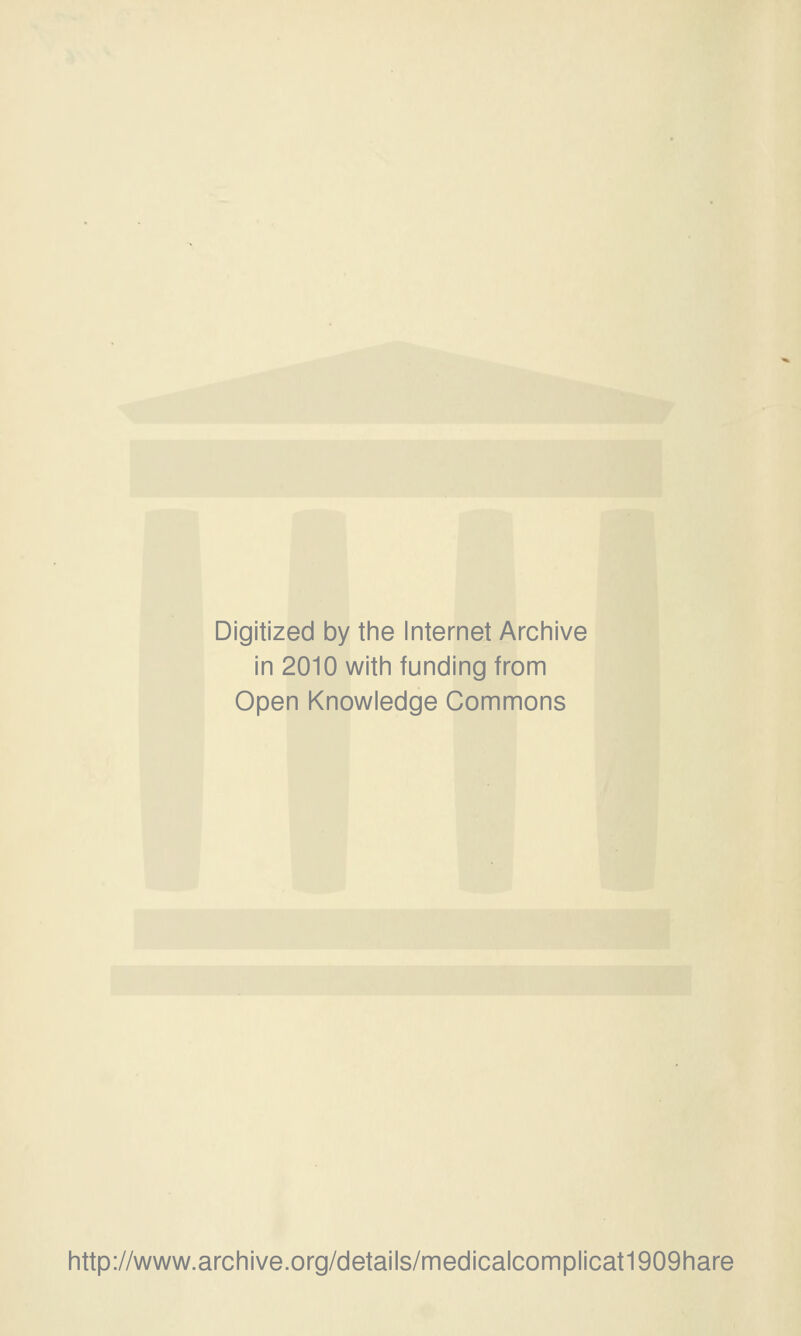 Digitized by the Internet Archive in 2010 with funding from Open Knowledge Commons http://www.archive.org/details/medicalcomplicat1909hare