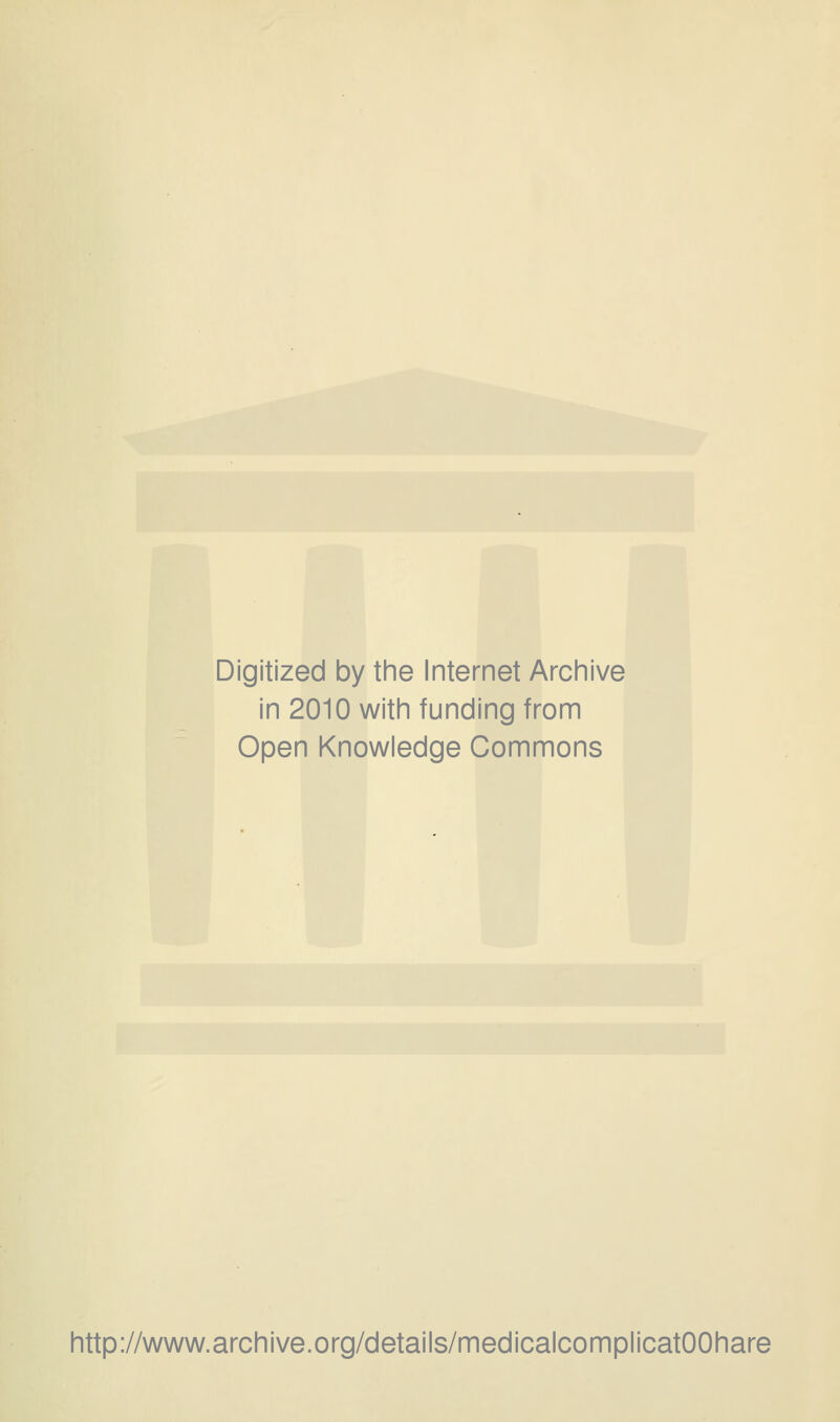 Digitized by the Internet Archive in 2010 with funding from Open Knowledge Commons http://www.archive.org/details/medicalcomplicatOOhare