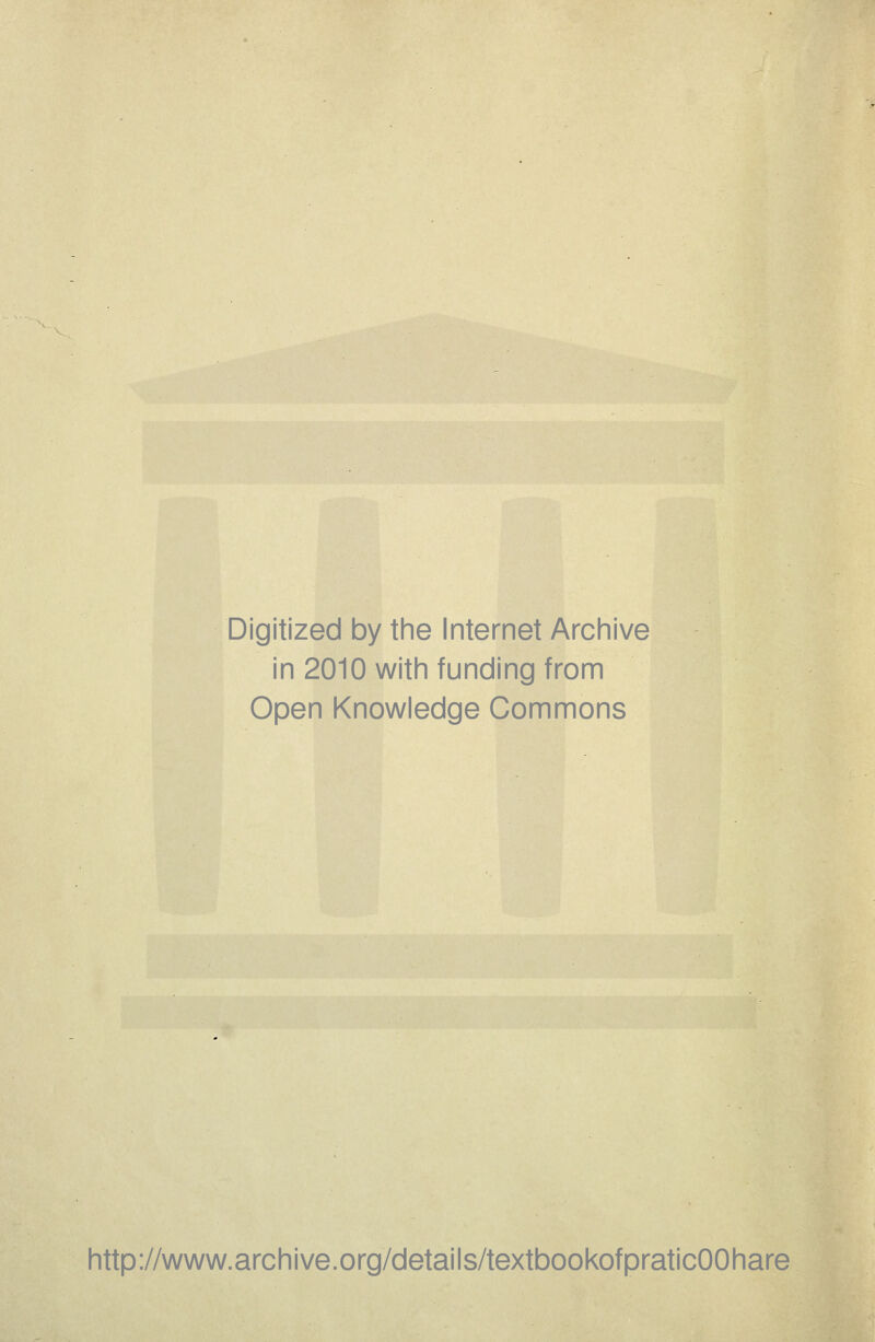 Digitized by the Internet Archive in 2010 with funding from Open Knowledge Commons http://www.archive.org/details/textbookofpraticOOhare