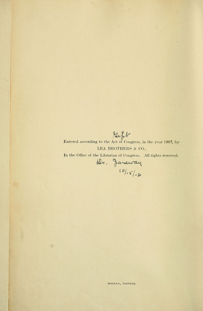 H4^ Entered according to the Act of Congress, in the year 1907, by LEA BROTHERS & CO., In the Office of the Librarian of Congress. All rights reserved. DORNAN, PRINTER.