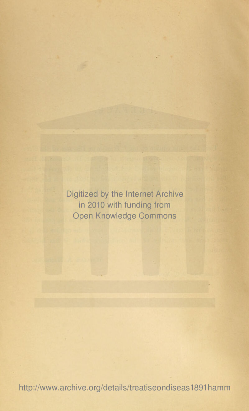 Digitized by the Internet Archive in 2010 with funding from Open Knowledge Commons http://www.archive.org/details/treatiseondiseas1891hamm