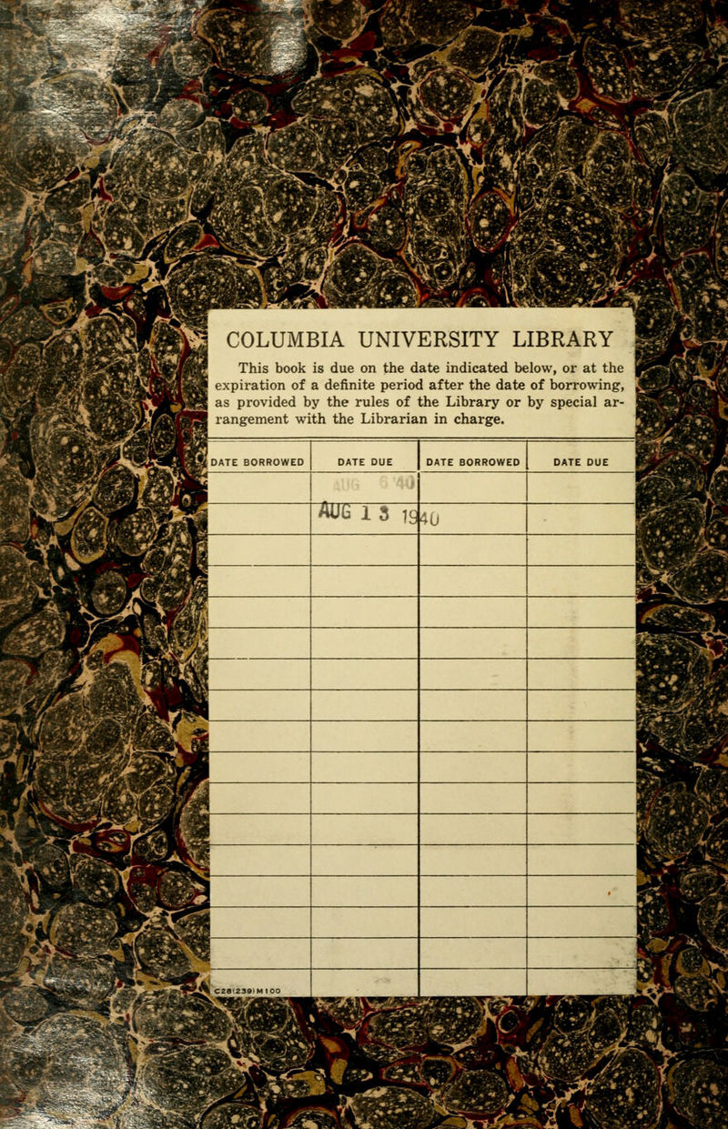COLUMBIA UNIVERSITY LIBRARY This book is due on the date indicated below, or at the expiration of a definite period after the date of borrowing, as provided by the rules of the Library or by special ar- rangement with the Librarian in charge. '^v':^l iDATE BORROWED Aüü 1 S 1940 C2ei2S9)MI00 DATE BORROWED ■mV -Vi.» f fü^^üe^^^
