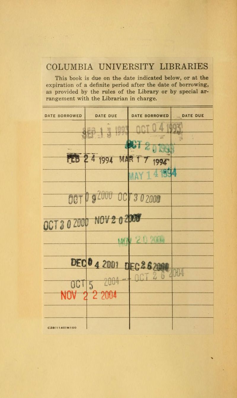 COLUMBIA UNIVERSITY LIBRARIES This book is due on the date indicated below, or at the expiration of a definite period after the date of borrowing, as provided by the rules of the Library or by special ar- rangement with the Librarian in charge. DATE BORROWED DATE BORROWED fei- im fHhR 1991 MJR 1 7 i99if q^ jgflgzoou ocfjozoos OCT2flZ01)J N0V2Q2W AMIi gC*4?001 CEC^SaH mrr 5 . ! '■v NOV 2 2 2004 czeii i40)Mioo