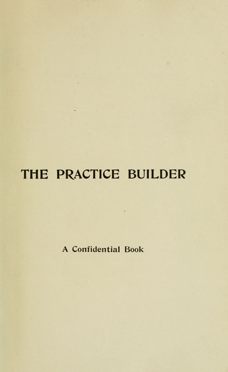 THE PRACTICE BUILDER A Confidential Book