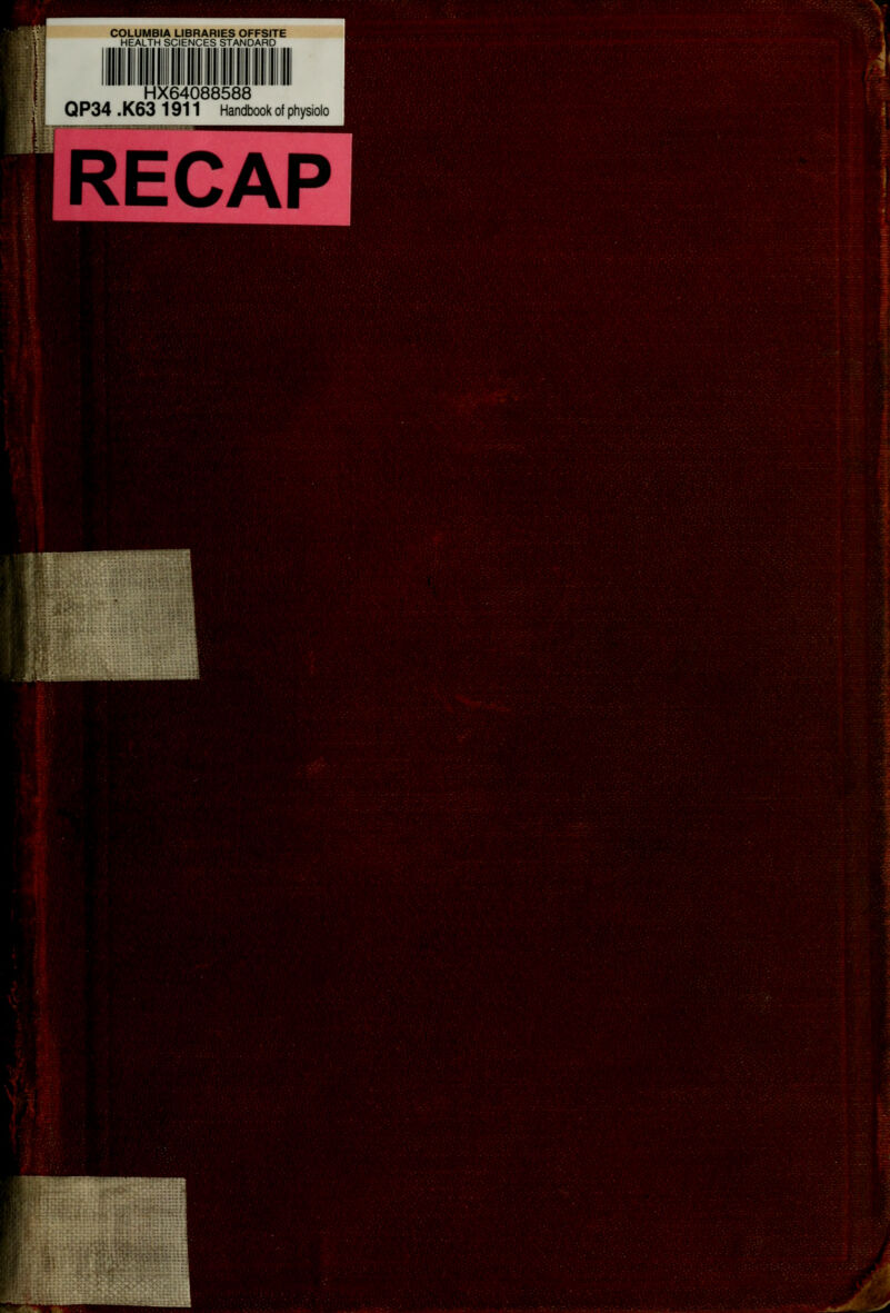 HX64088588 Q P34 , K63 1911 Handbook of physiolo nj,^(iV-.isi>-:i;'..:-' i;j,.iv(.iSi.i :V;;c].A.y-.;-., ,■>,_:■: ■ tjy.V-i.S • •', .c?'.i'jA,vV.<,.-;...'i,-.,.^-^;.>...y> v->r;t- ■^''- ■'■ '-,.•.■.•'■■-■- ■■■i<>- c. ■,;>.:u<'sVwl>;^^:Wi^;^■•r.i•'sU^Ur^■.^!:>v;-^,^^:..'., -. > '>^?w^?5<f^'