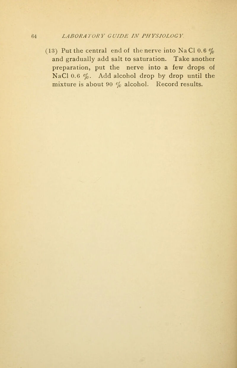 (13) Put the central end of the nerve into Na CI 0.6 % and gradually add salt to saturation. Take another preparation, put the nerve into a few drops of NaCl 0.6 °J0. Add alcohol drop by drop until the mixture is about 90 % alcohol. Record results.