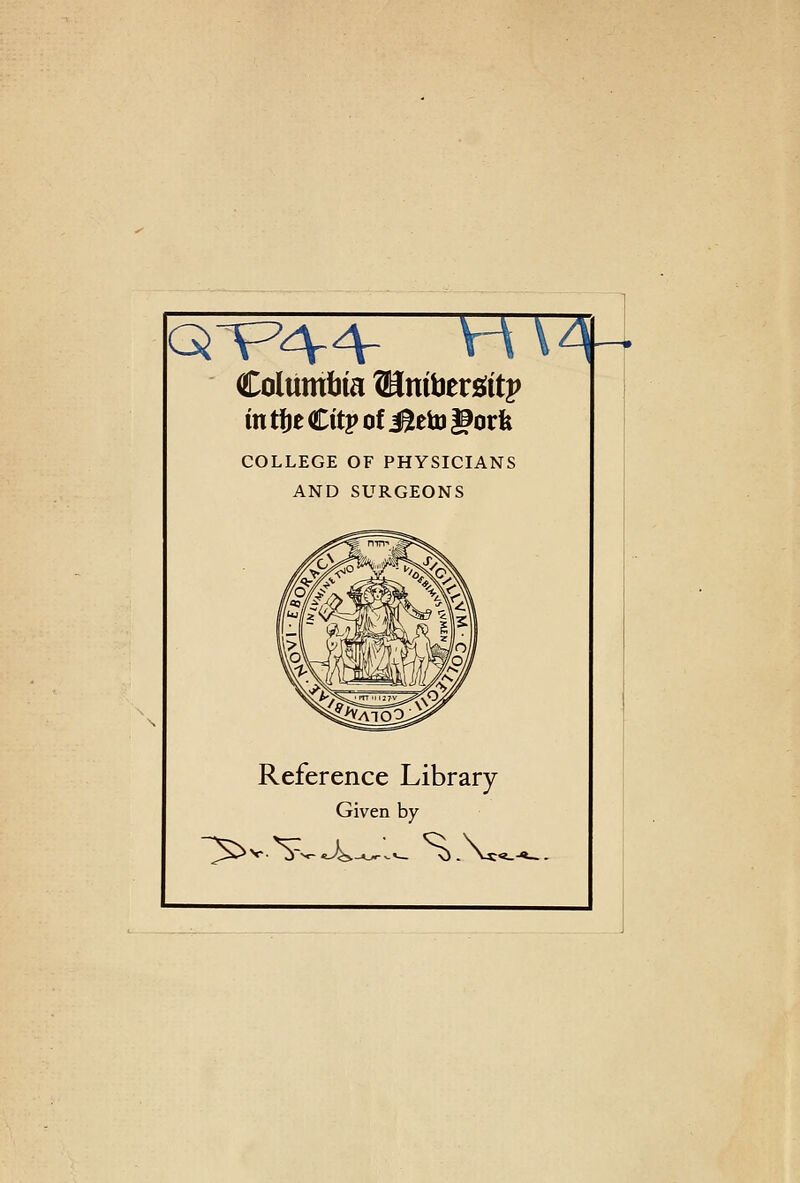 Columbia ®mtiersfit|> in tfje Citj» of i0eto gorfe COLLEGE OF PHYSICIANS AND SURGEONS Reference Library Given by