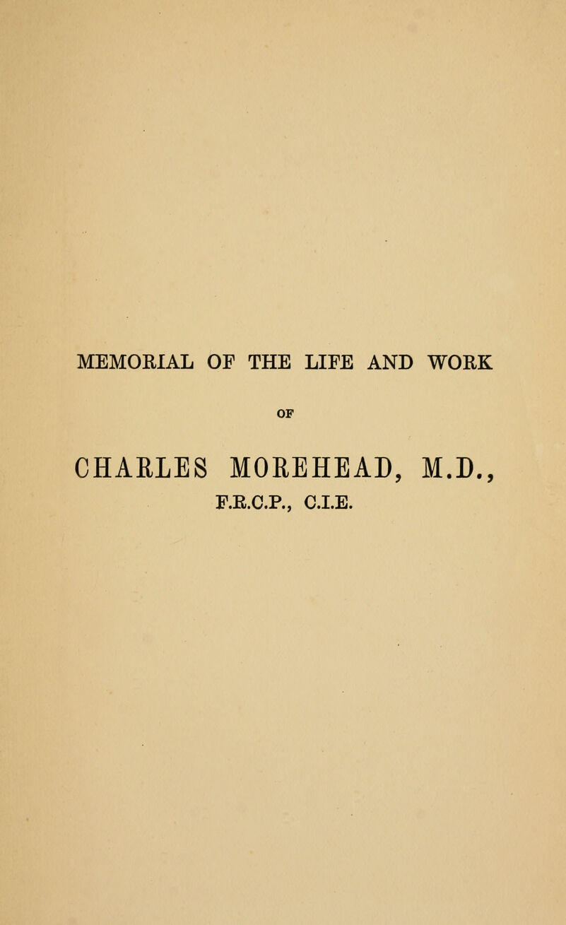 MEMORIAL OF THE LIFE AND WORK OP CHARLES MOREHEAD, M.D., P.E.C.P., CLE.