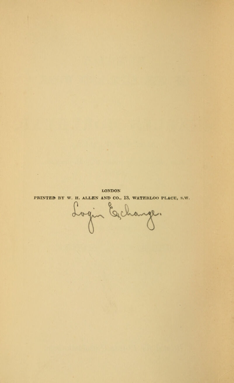LONDON PRINTED BY W. H. AJjIiEN AND CO., 13. WATEKLOO PT.ACE, S.A7.