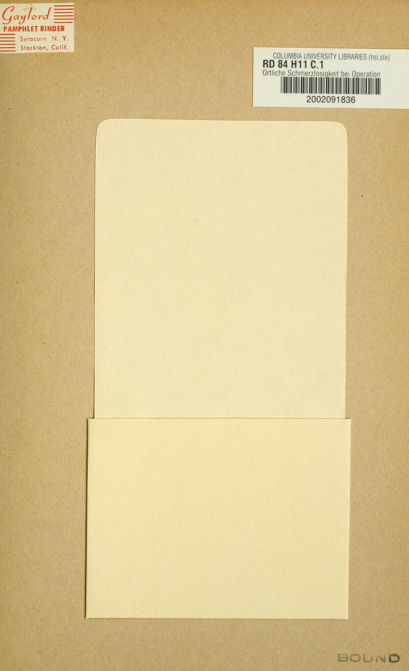 ^ c/ PAMPHLET BINDER Zrr Syrocu«'- N. Y. Stockten, Cclif. COLUMBIA UNIVERSITY LIBRARIES (hsl stxl RD84H11C.1 Ortliche Schmerzlosigkeit bei Operation 2002091836 tU(^Oi>lO