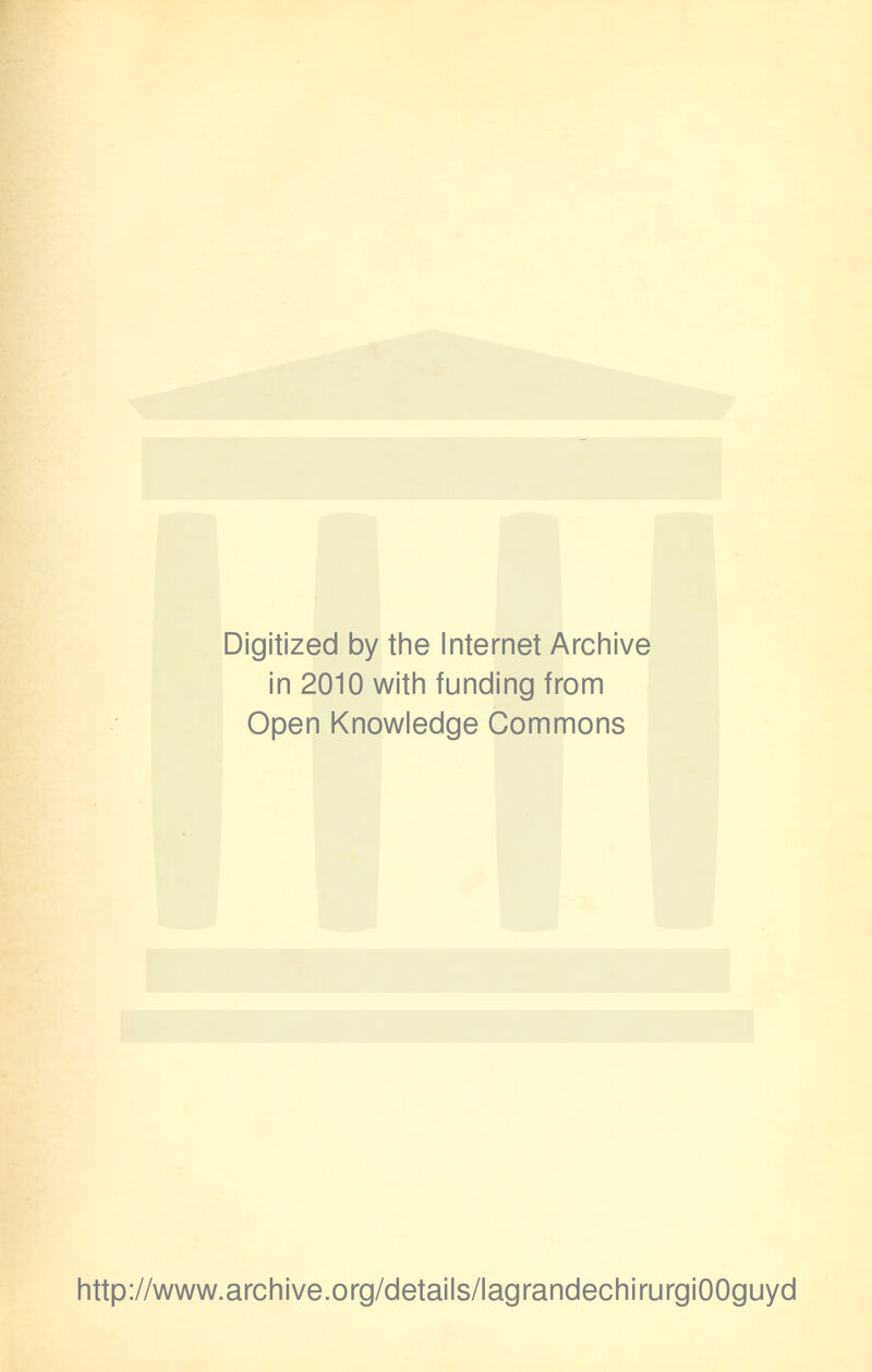 Digitized by the Internet Archive in 2010 witii funding from Open Knowledge Commons http://www.archive.org/details/lagrandechirurgiOOguyd