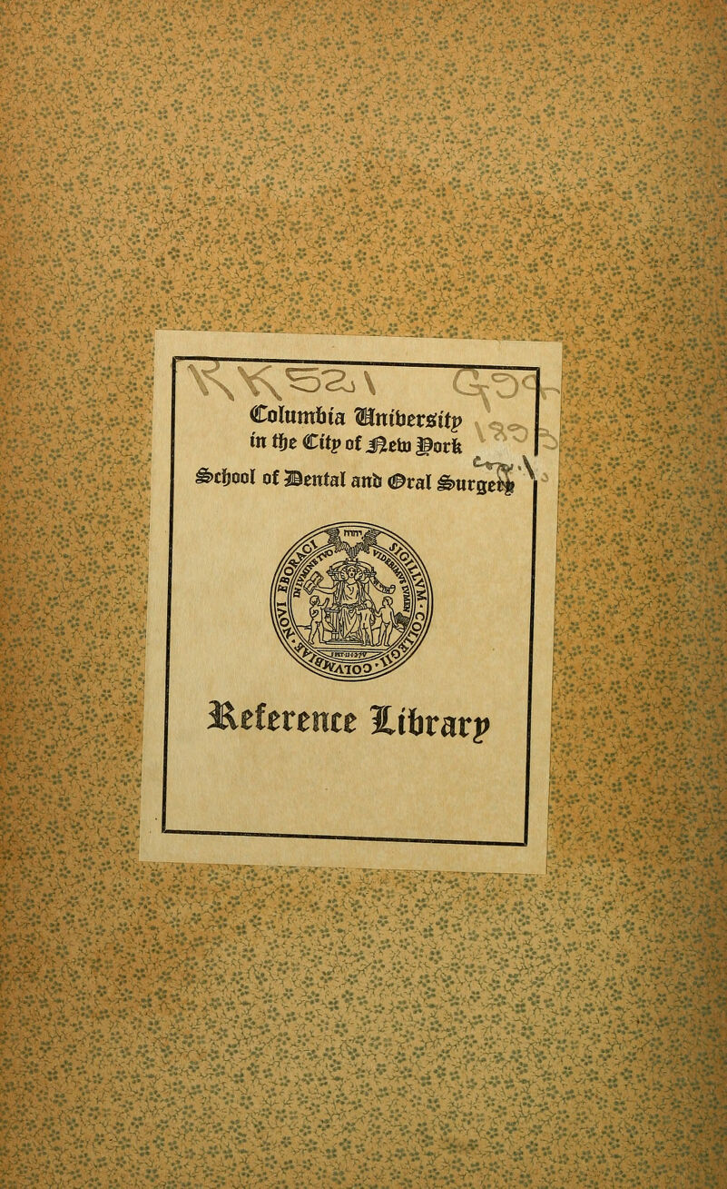 ■J V;^:,r.: Columbia Mi in tfie€itp of M ^cfjool of Bental anb 0val ^«rg3| Columbia Mnibersiitp * Uc>. in tijeCitp of jaeto^orlt ^ ^ l^efereiice Eibrarp *■.> '■).>'.