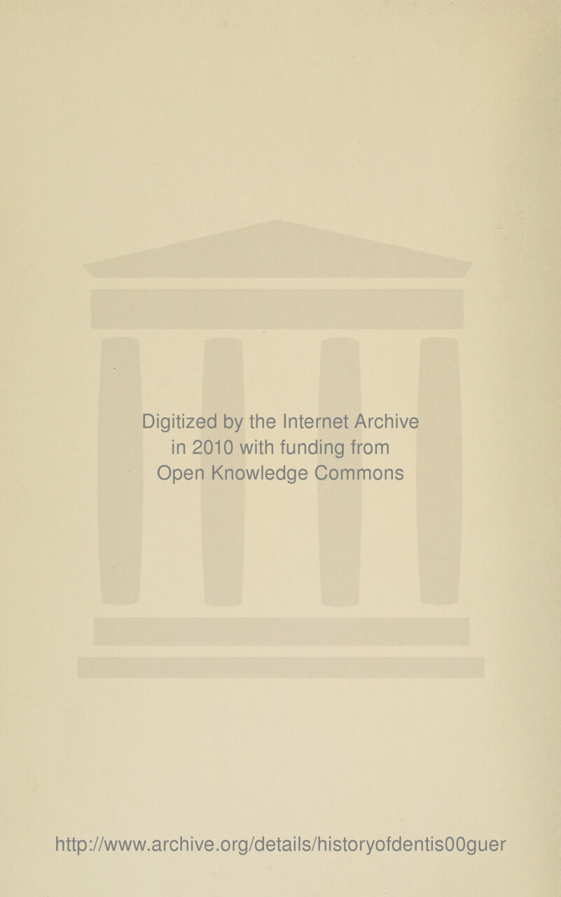 Digitized by the Internet Archive in 2010 with funding from Open Knowledge Commons http://www.archive.org/details/historyofdentisOOguer