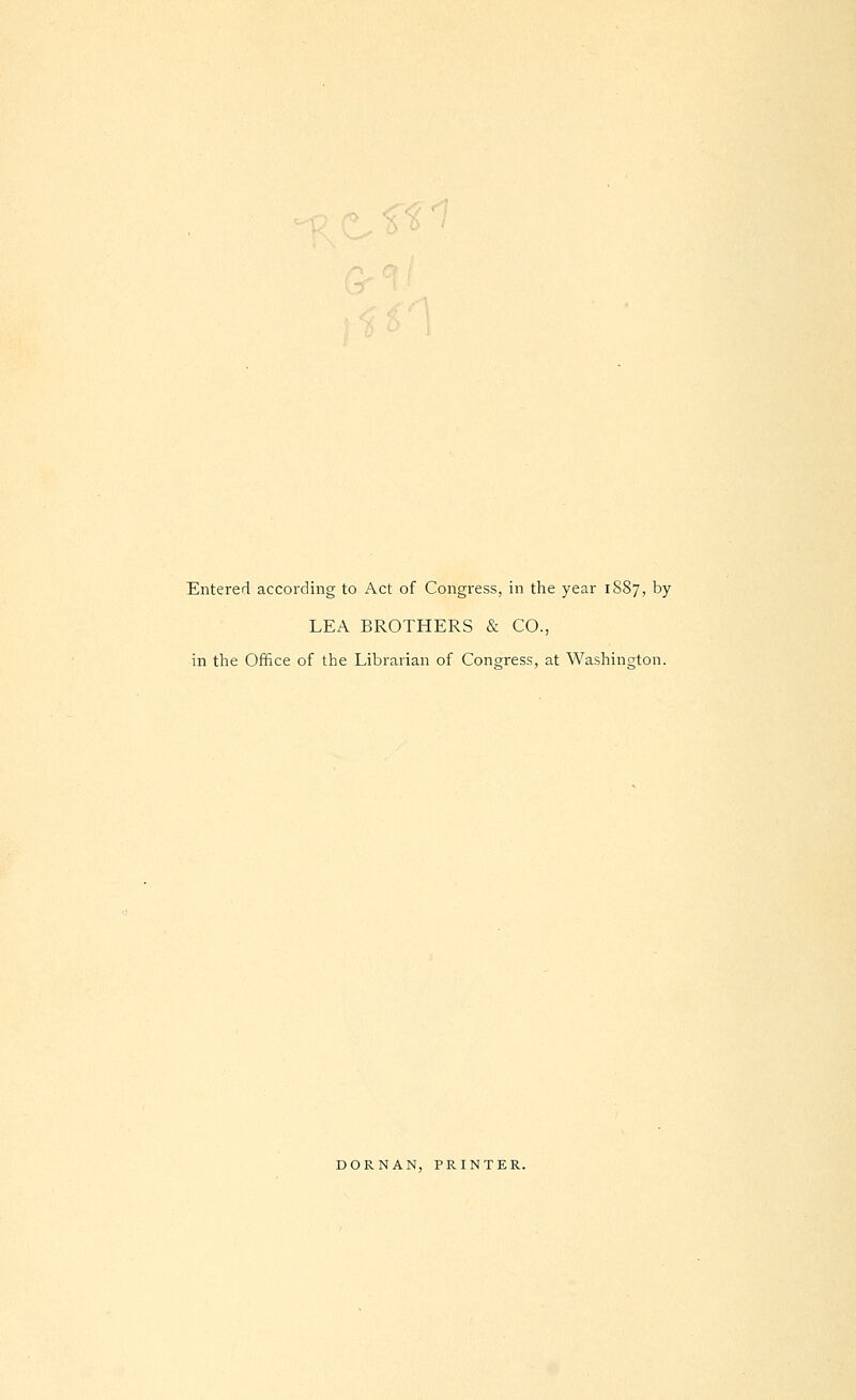 Entered according to Act of Congress, in the year 18S7, by LEA BROTHERS & CO., in the Office of the Librarian of Congress, at Washington. DORNAN, PRINTER.