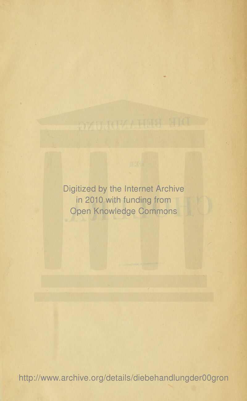 Digitized by the Internet Archive in 2010 witii funding from Open Knowledge Commons http://www.archive.org/details/diebehandlungderOOgron