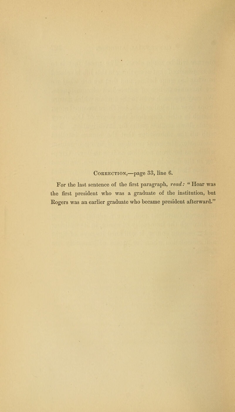 For the last sentence of the first paragraph, read:  Hoar was the first president who was a graduate of the institution, but Eogers was an earlier graduate who became president afterward.