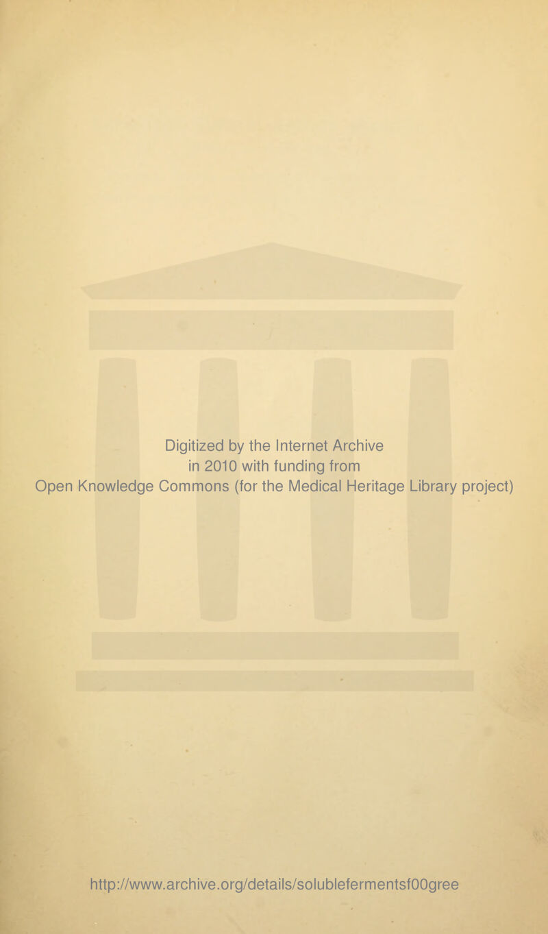 Digitized by the Internet Archive in 2010 with funding from Open Knowledge Commons (for the Medical Heritage Library project) http://www.archive.org/details/solublefermentsfOOgree
