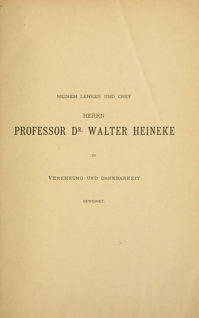 MEINEM LEHRER UND CHEF HERRN PROFESSOR m- WALTER HEINEKE IN VEREHRUNG UND DANKBARKEIT GEWIDMET.