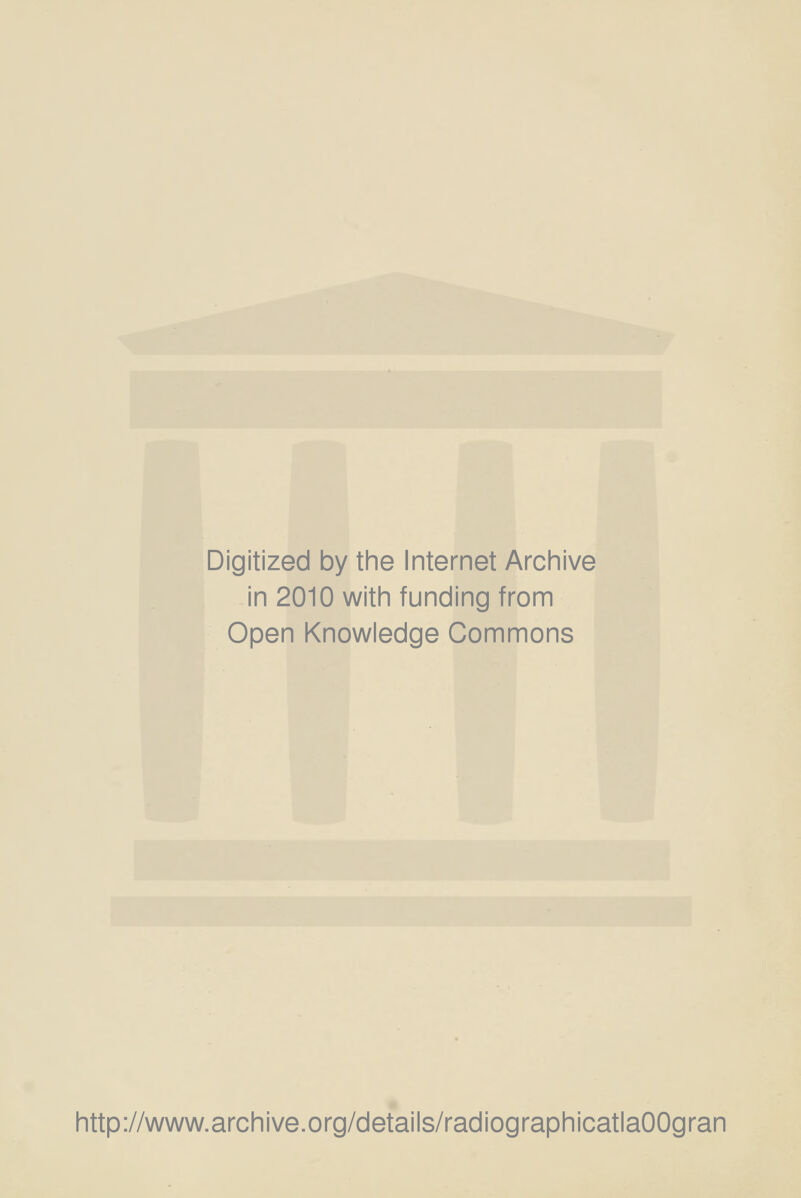 Digitized by the Internet Archive in 2010 with funding from Open Knowledge Commons http://www.archive.org/details/radiographicatlaOOgran