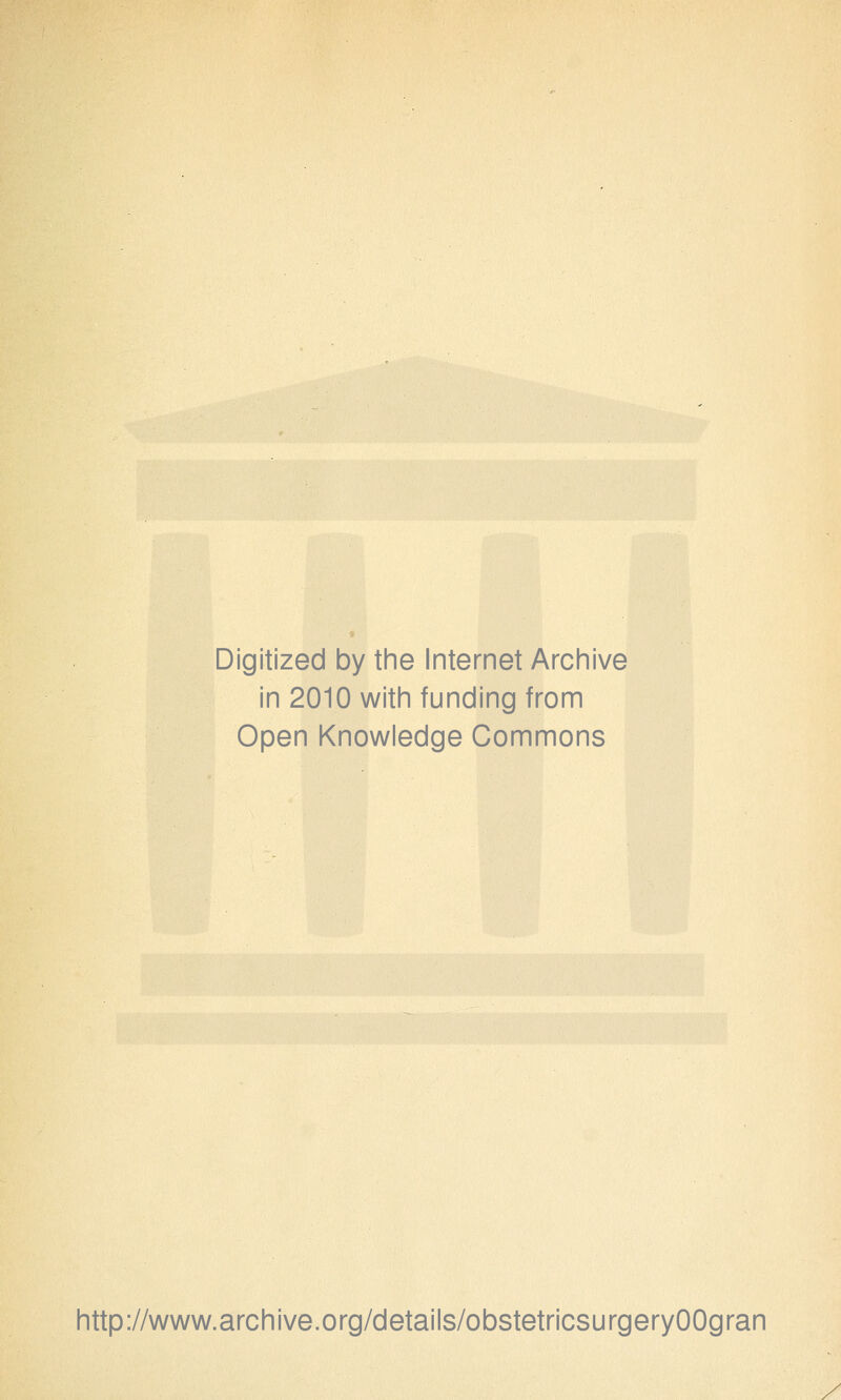 Digitized by the Internet Archive in 2010 with funding from Open Knowledge Commons http://www.archive.org/details/obstetricsurgeryOOgran