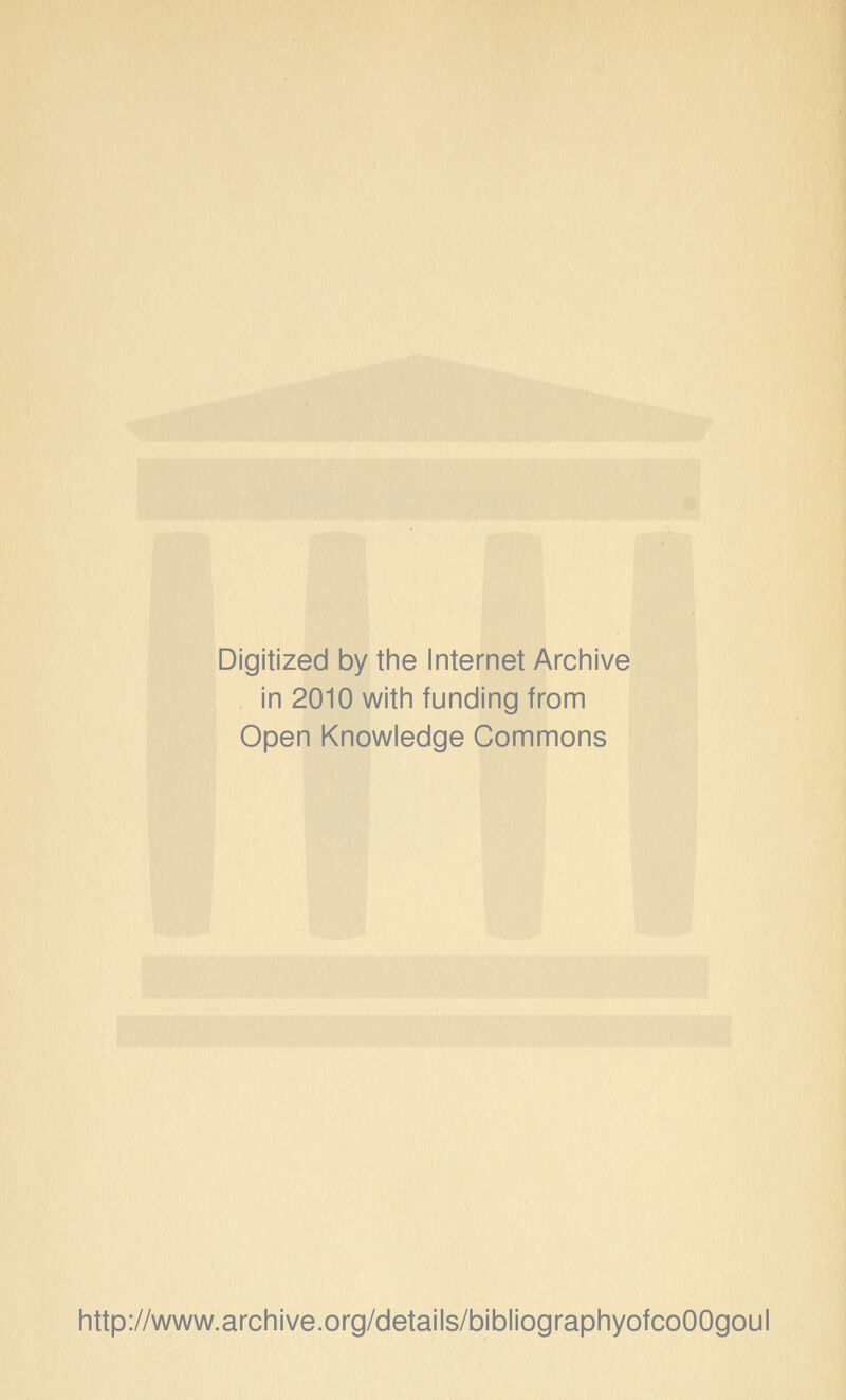 Digitized by the Internet Archive in 2010 with funding from Open Knowledge Commons http://www.archive.org/details/bibliographyofcoOOgoul
