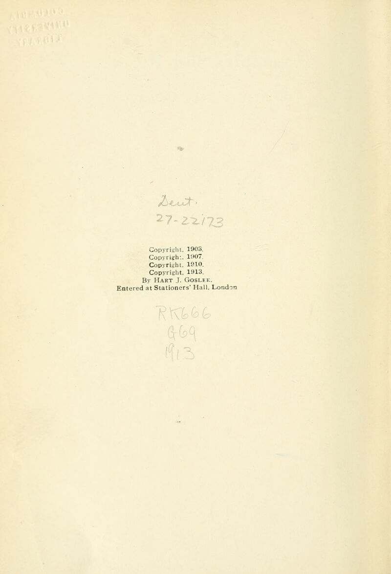 Copyright. 1903. Copyrigh-.. 1907. Copyright, 1910. Copyright, 1913. By Hart J. Goslee. Entered at Stationers' Hall, London \ \\