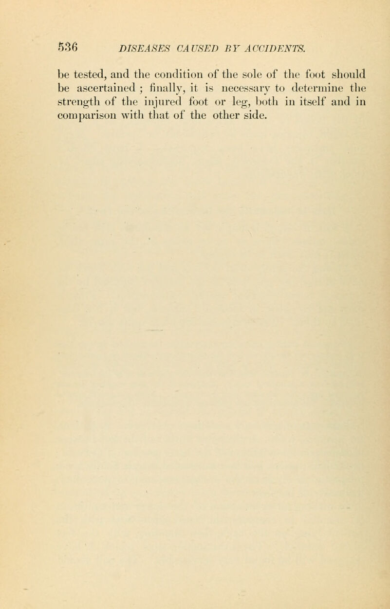 be tested, and the condition of the sole of the foot should be ascertained ; finally, it is necessary to determine the strength of the injured foot or leg, both in itself and in comparison with that of the other side.