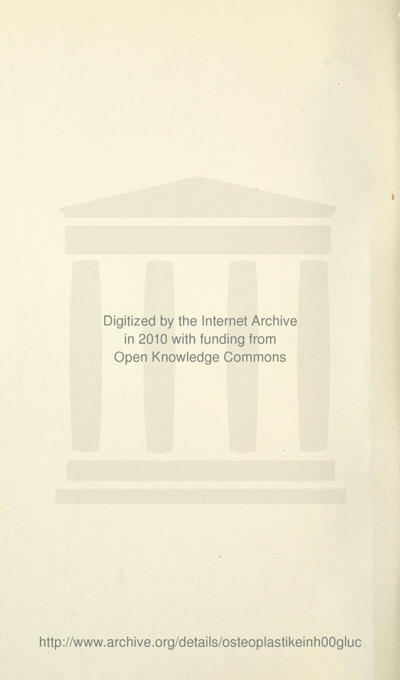 Digitized by the Internet Archive in 2010 with funding from Open Knowledge Commons http://www.archive.org/details/osteoplastikeinhOOgluc