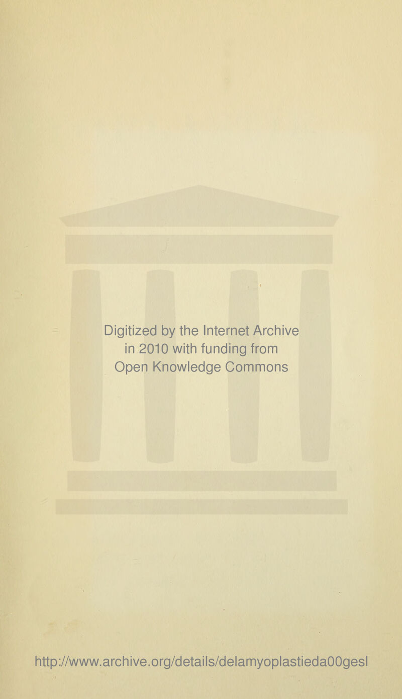 Digitized by the Internet Archive in 2010 witii funding from Open Knowledge Gommons http://www.archive.org/details/delamyoplastiedaOOgesl