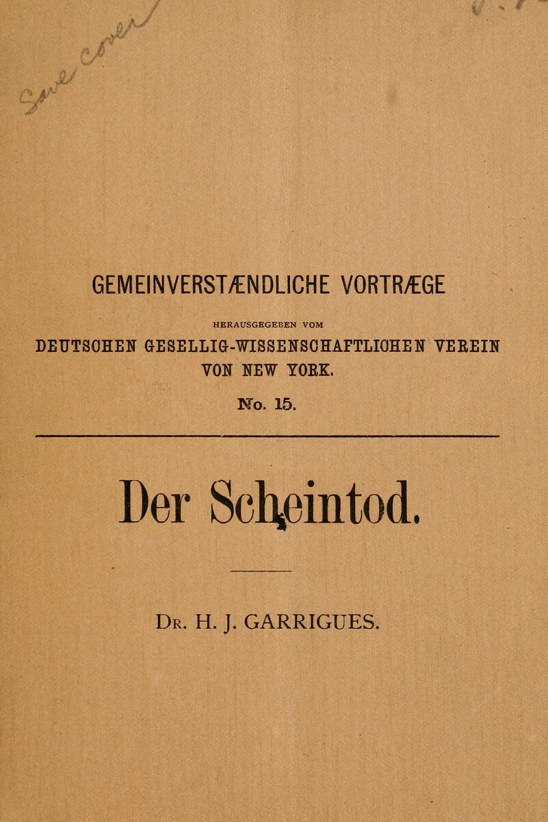 GEMEINVERST/ENDLICHE VORTRÄGE HERAUSGEGEBEN VOM DEUTSOHEN GESELLIG-WISSENSOHAFTLIOHEN VEREIN VON NEW YOEK. No. 15. Der Schijemtod. Dr. H. J. GARRIGUES.