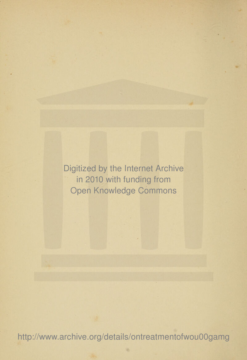 Digitized by the Internet Archive in 2010 with funding from Open Knowledge Commons http://www.archive.org/details/ontreatmentofwouOOgamg