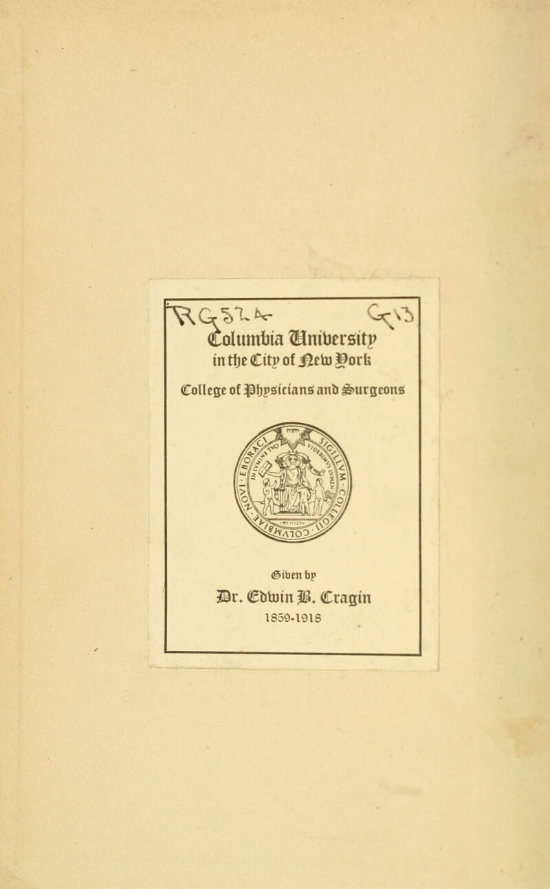 Columte ®nit)ersltp intfjeCitpofi^ctoSorfe College of l^\)^iidani anb ^urgconB &ibtn fap ©r. etitoin ^. Cragin 1859-1918