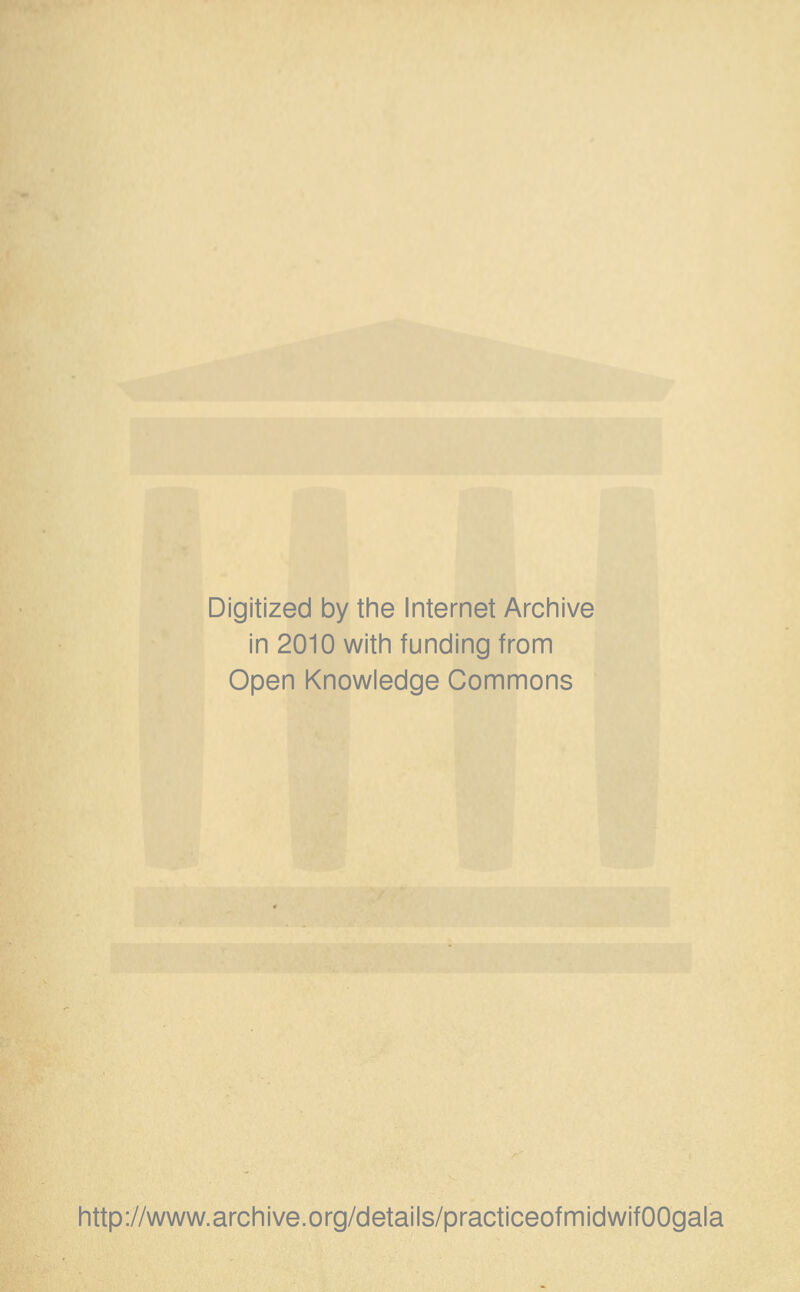 Digitized by the Internet Archive in 2010 with funding from Open Knowledge Commons http://www.archive.org/details/practiceofmidwifOOgala