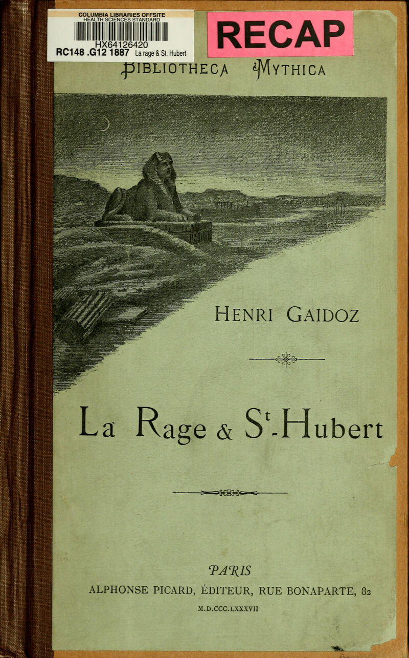 COLUMBIA LIBRARIES OFFSITE HEALTH SCIENCES STANDARD RECAP ^BCroTHECA f^YTHICA HX64126420 RC148 .G12 1887 La rage & St. Hubert Henri Gaidoz La Kage & SM~lubert >%^^ TA%1S ALPHONSE PICARD, ÉDITEUR, RUE BONAPARTE, 82