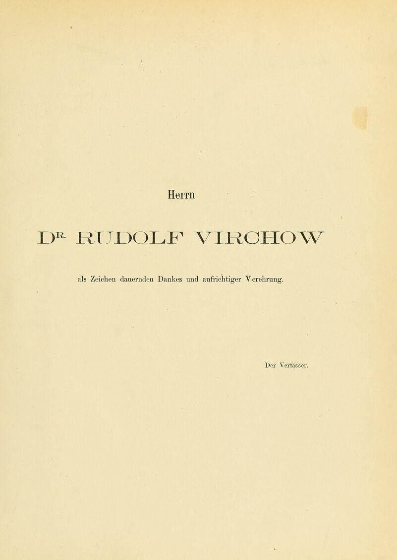 Herrn D^ RUDOLF VIROHO^VS^ als Zeichen dauernden Dankes und aufrichtiger Verehrung. Der Verfasser.