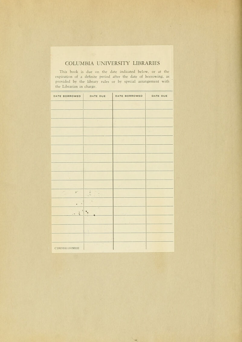 COLUMBIA UXIVERSITY LIBRARIES This book is due on the date indicated below. or at the expiration of a definite period afier the date of borrowing. as provided by the libran- rules or by special arrangement with the Librarian in Charge. DATE EORROWED : DATE DUE DATE BO..OWEO DATE DUE m-' ül ! ! ^- ! ' . tM - 1 ■ ■ 4 ', 028(955) lOOitEE