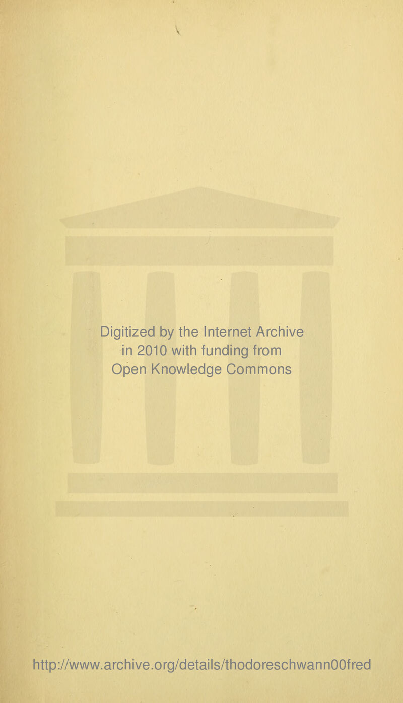 Digitized by the Internet Archive in 2010 with funding from Open Knowledge Commons http://www.archive.org/details/thodoreschwannOOfred