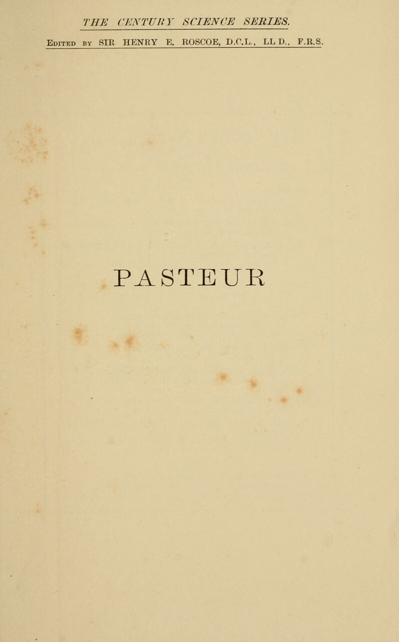 Edited by SIR HENRY E. ROSCOE, D.O.L., LL D.. F.R.S. PASTEUR