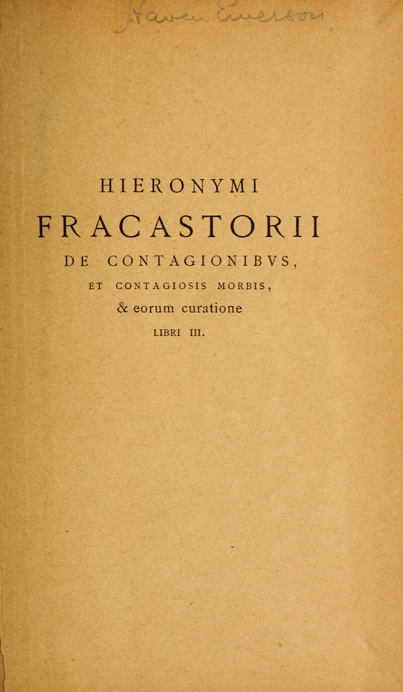 HIERONYMI FRACASTORII D£ CONTAGIONIBVS, ET CONTAGIOSIS MORBIS, & eorum curatione LIBRI III.