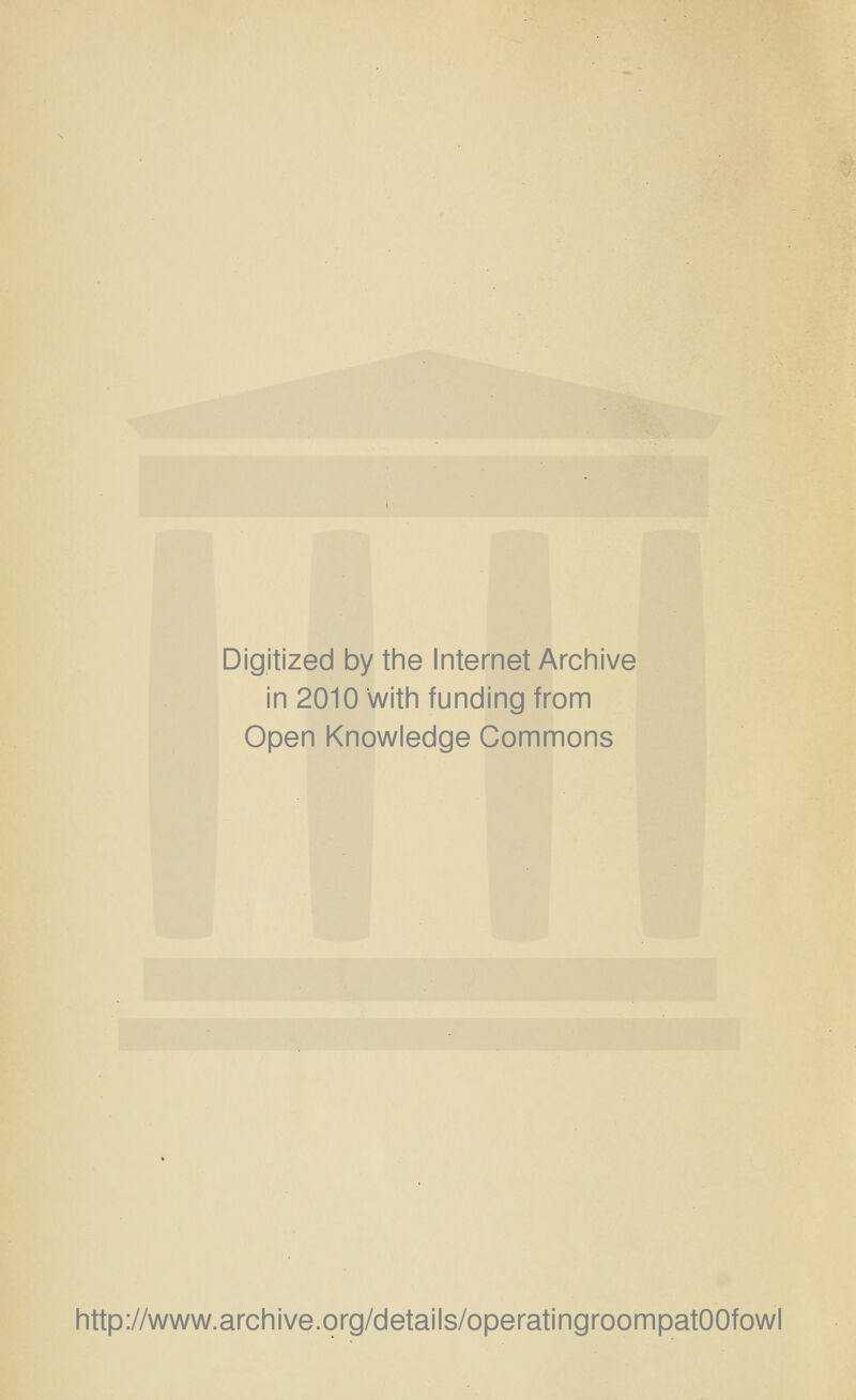 Digitized by the Internet Archive in 2010 with funding from Open Knowledge Commons http://www.archive.org/details/operatingroompatOOfowl