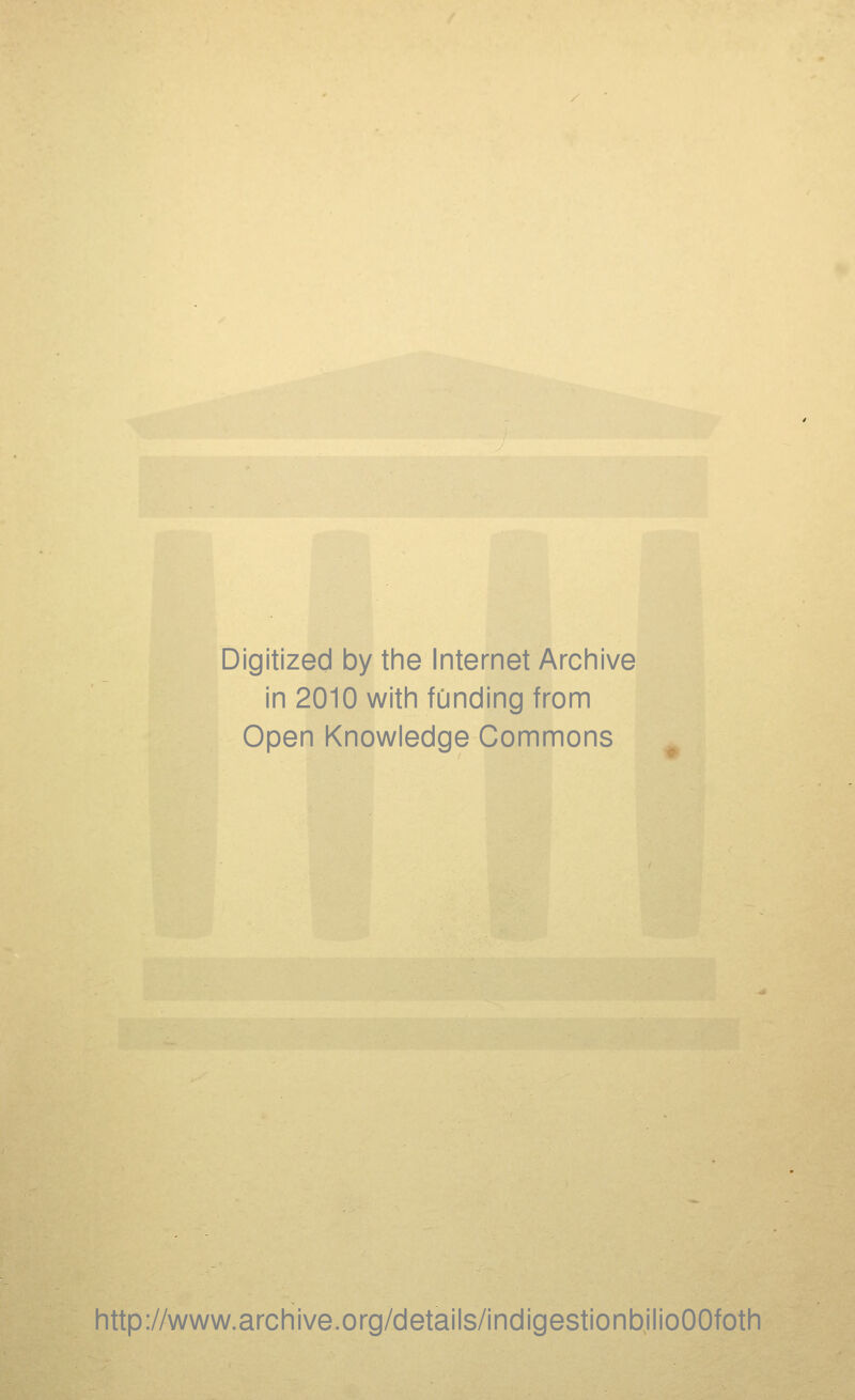 Digitized by the Internet Archive in 2010 with funding from Open Knowledge Commons http://www.archive.org/details/indigestionbilioOOfoth