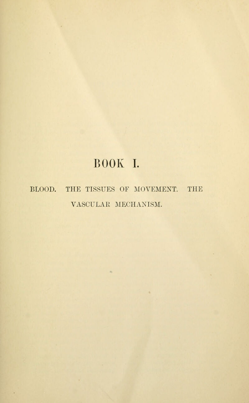 BOOK I. BLOOD. THE TISSUES OF MOVEMENT. THE VASCULAR MECHANISM.
