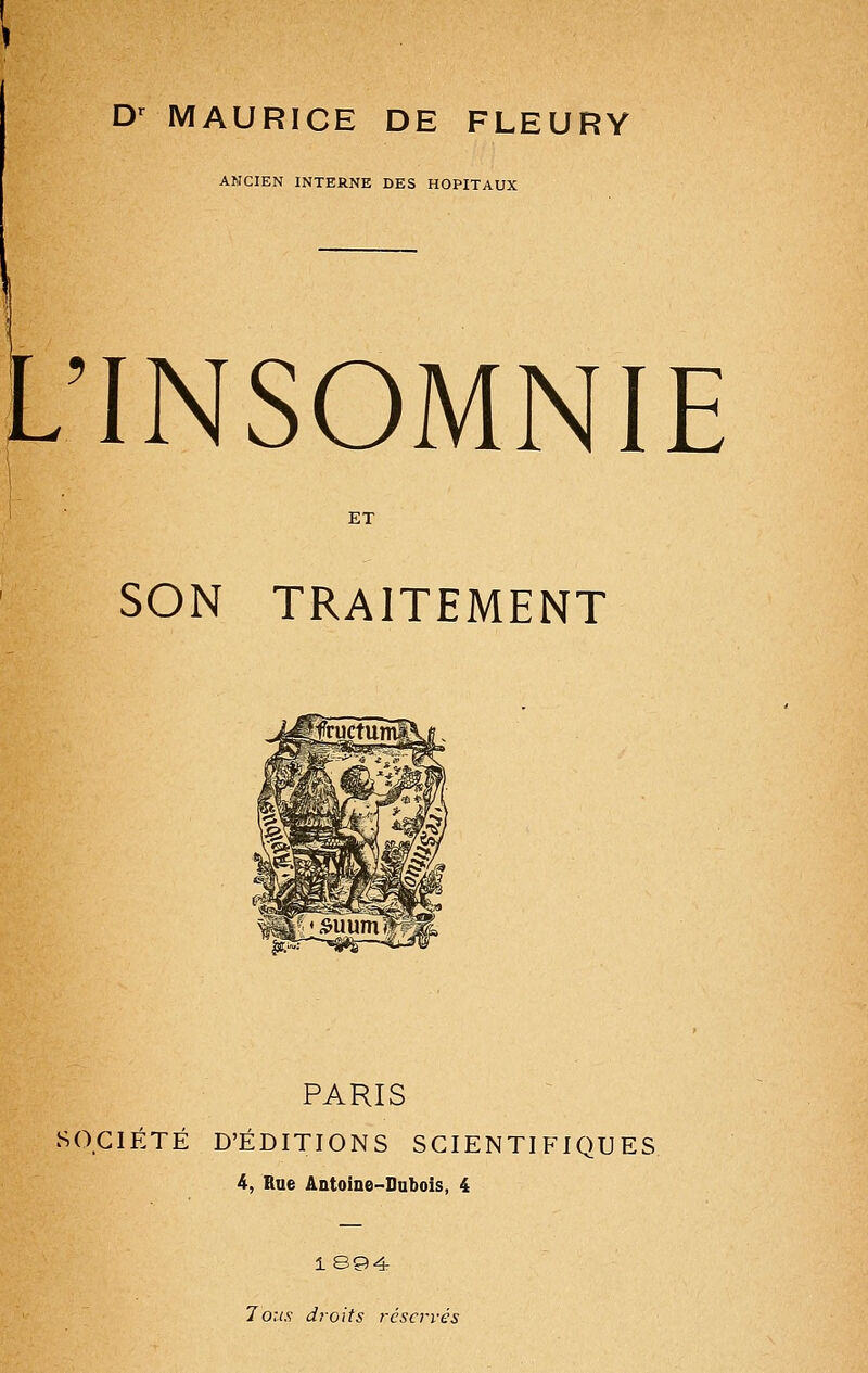 ANCIEN INTERNE DES HOPITAUX L'INSOMNIE ET SON TRAITEMENT PARIS SOCIÉTÉ D'ÉDITIONS SCIENTIFIQUES 4, Rue Aatoiae-Dabois, 4 1894: