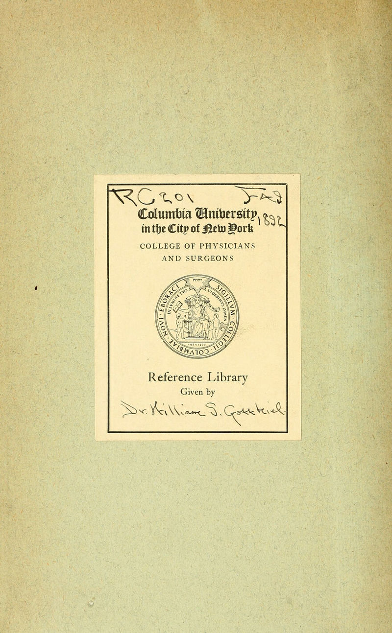 Columbia Sänttieröttp. ^ t COLLEGE OF PHYSICIANS AND SURGEONS Reference Library Given by