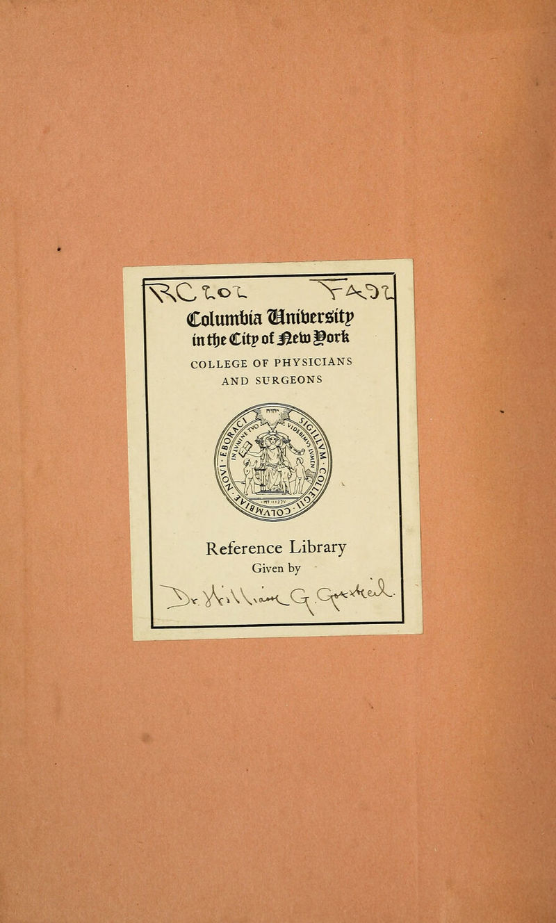 Columijia®mbers;itj> inti)eCit|>oti^etD|9orfe COLLEGE OF PHYSICIANS AND SURGEONS Reference Library Given by
