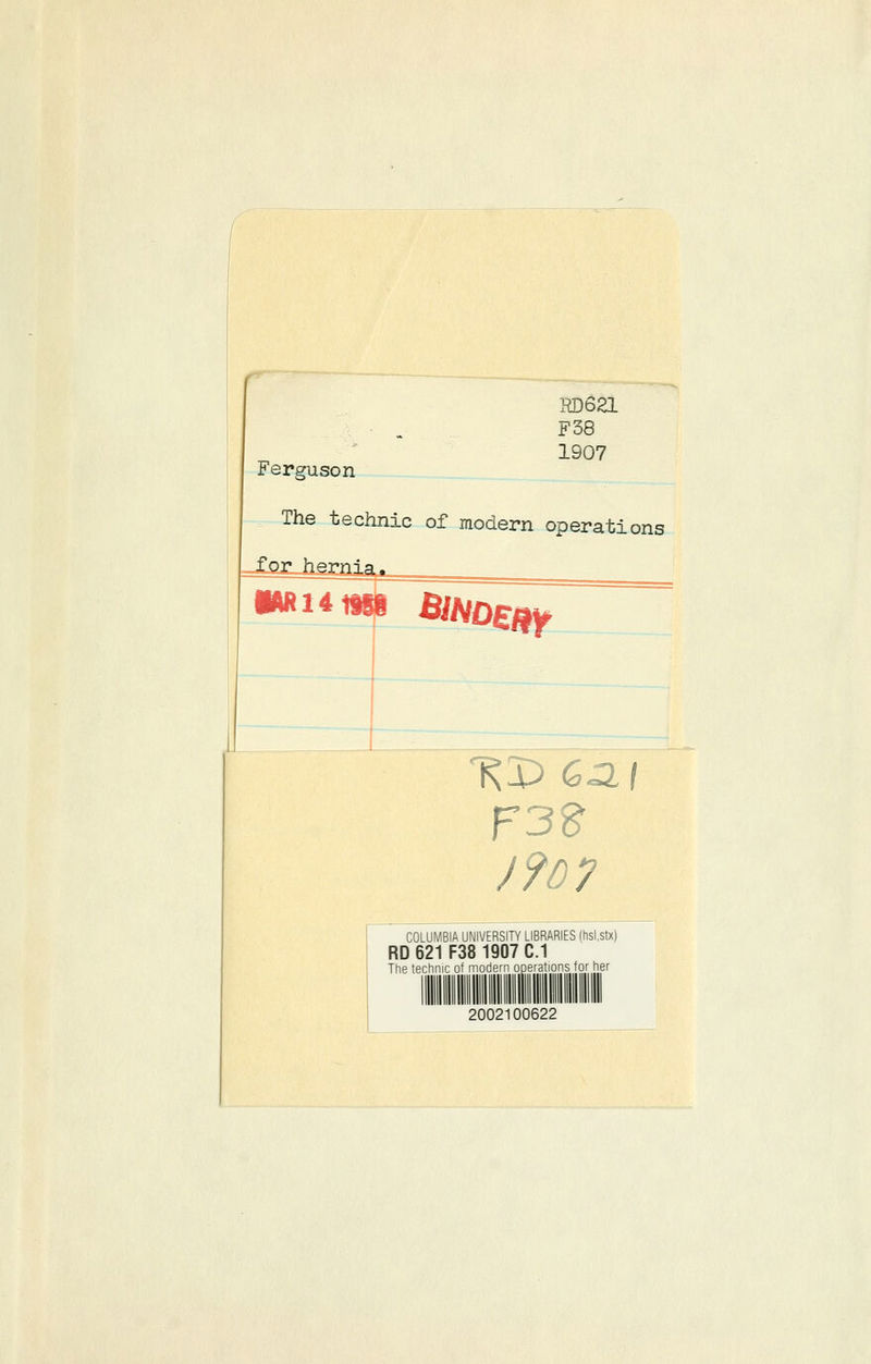 RD621 • . F38 1907 Ferguson The technic of modern operations iARl4 F3S J?D7 COLUMBIA UNIVERSITY LIBRARIES (hsi.stx) RD 621 F38 1907 C.I The technic o' nnode^ ope'-ations for her 2002100622