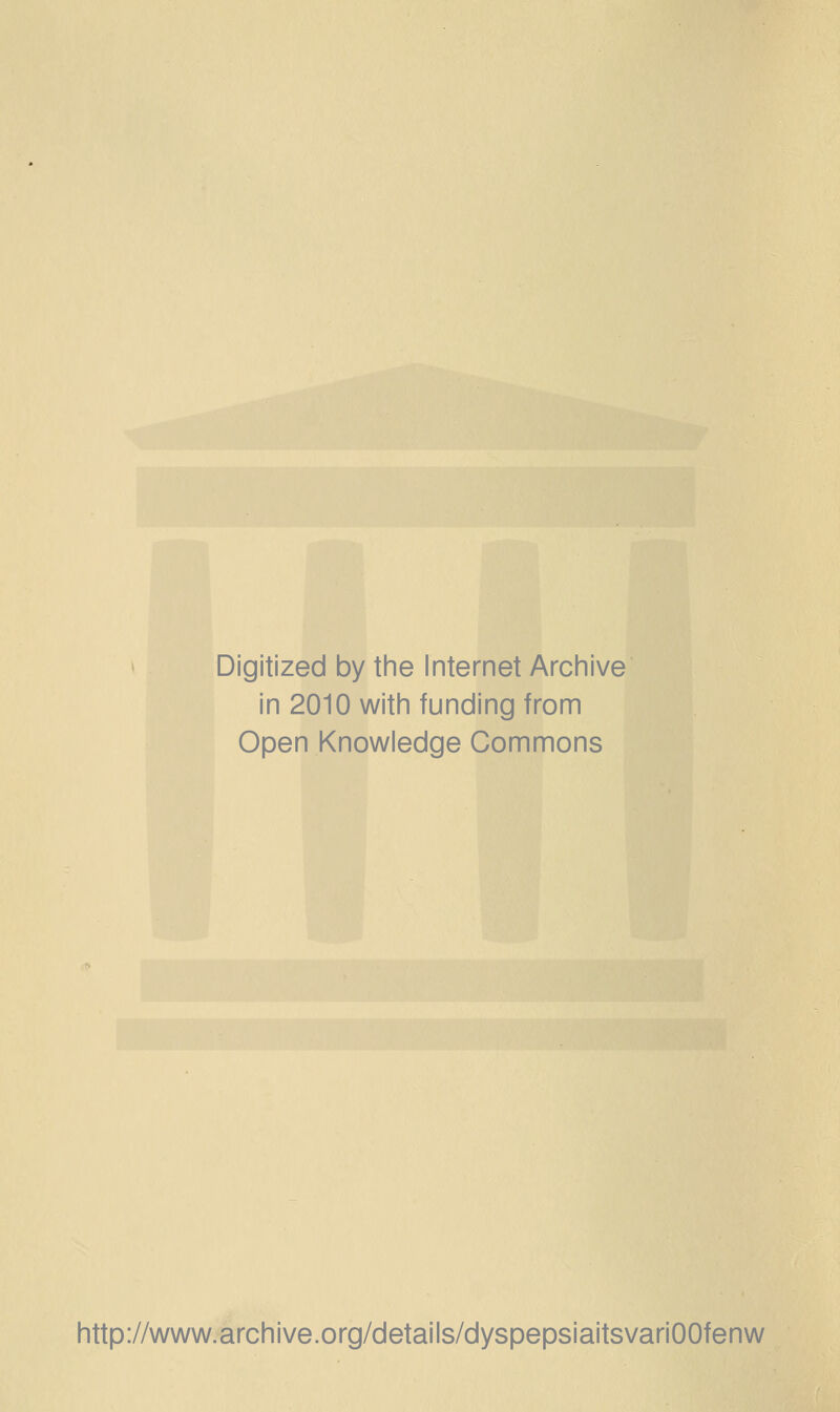 Digitized by the Internet Archive in 2010 with funding from Open Knowledge Commons http://www.archive.org/details/dyspepsiaitsvariOOfenw