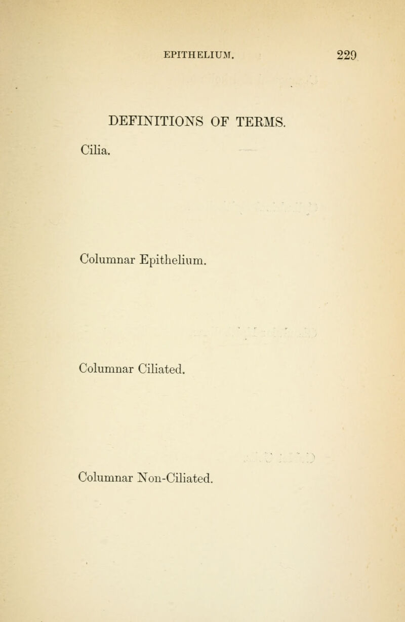 DEFINITIONS OF TEEMS. Cilia. Columnar Epithelium. Columnar Ciliated. Columnar Non-Ciliated.