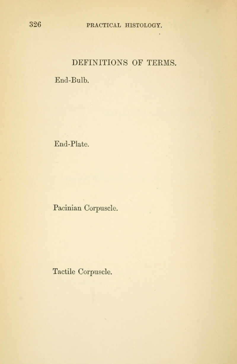 DEFINITIONS OF TERMS. End-Bulb. End-Plate. Pacinian Corpuscle. Tactile Corpuscle.